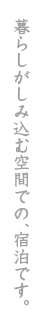 暮らしがしみ込む空間での、宿泊です。