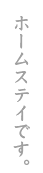 ホームステイです。
